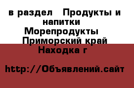  в раздел : Продукты и напитки » Морепродукты . Приморский край,Находка г.